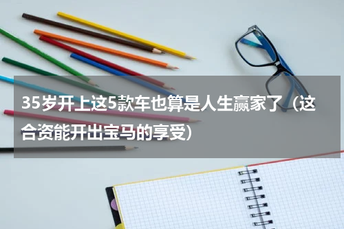 35岁开上这5款车也算是人生赢家了（这合资能开出宝马的享受）