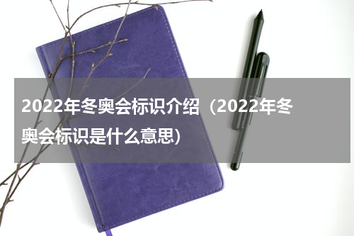 2022年冬奥会标识介绍（2022年冬奥会标识是什么意思）