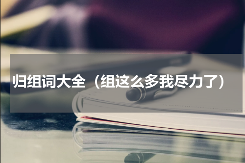 归组词大全（组这么多我尽力了）