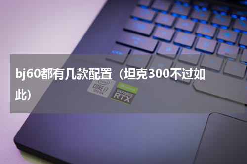 bj60都有几款配置（坦克300不过如此）