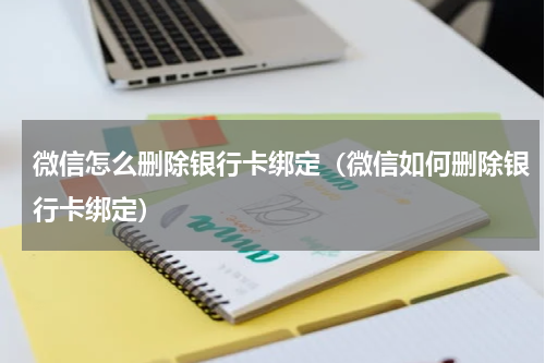 微信怎么删除银行卡绑定（微信如何删除银行卡绑定）