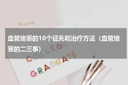 血管堵塞的10个征兆和治疗方法（血管堵塞的二三事）
