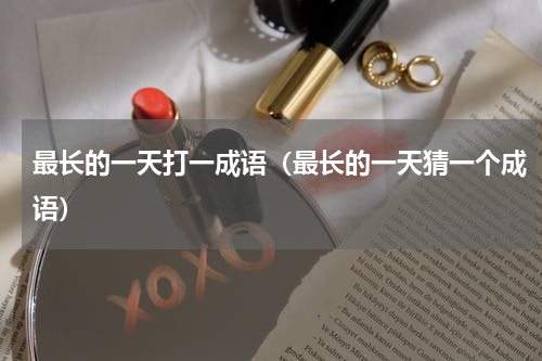最长的一天打一成语（最长的一天猜一个成语）