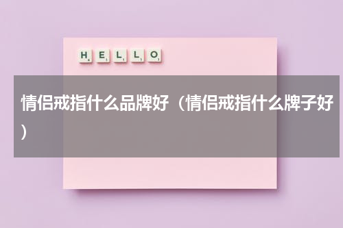 情侣戒指什么品牌好（情侣戒指什么牌子好）