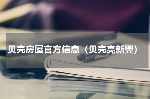 贝壳房屋官方信息（贝壳亮新翼）