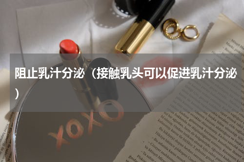 阻止乳汁分泌（接触乳头可以促进乳汁分泌）