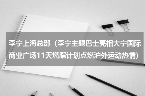 李宁上海总部（李宁主题巴士亮相大宁国际商业广场11天燃脂计划点燃沪外运动热情）