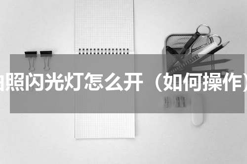 拍照闪光灯怎么开（如何操作）