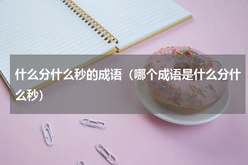 什么分什么秒的成语（哪个成语是什么分什么秒）
