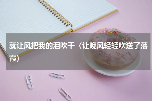 就让风把我的泪吹干（让晚风轻轻吹送了落霞）