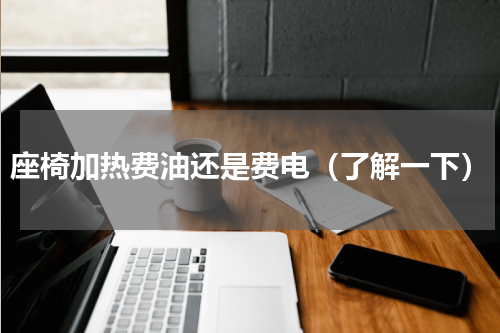 座椅加热费油还是费电（了解一下）