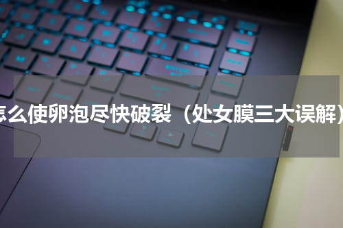 怎么使卵泡尽快破裂（处女膜三大误解）