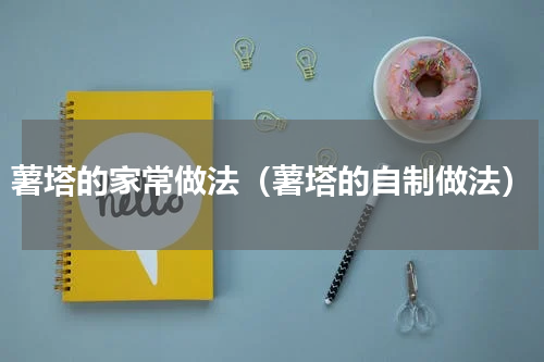 薯塔的家常做法（薯塔的自制做法）