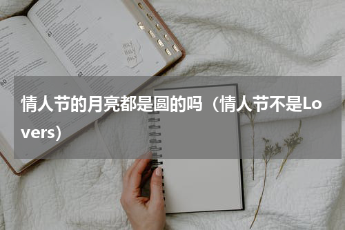 情人节的月亮都是圆的吗（情人节不是Lovers）