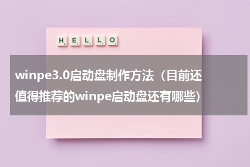 winpe3.0启动盘制作方法（目前还值得推荐的winpe启动盘还有哪些）
