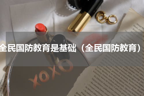 全民国防教育是基础（全民国防教育）