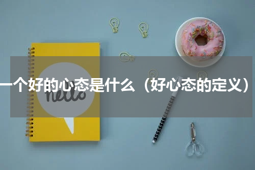 一个好的心态是什么（好心态的定义）
