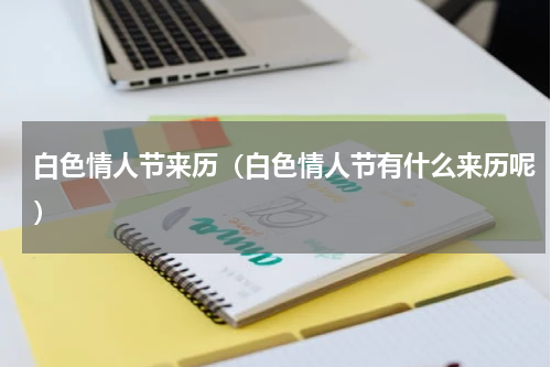白色情人节来历（白色情人节有什么来历呢）