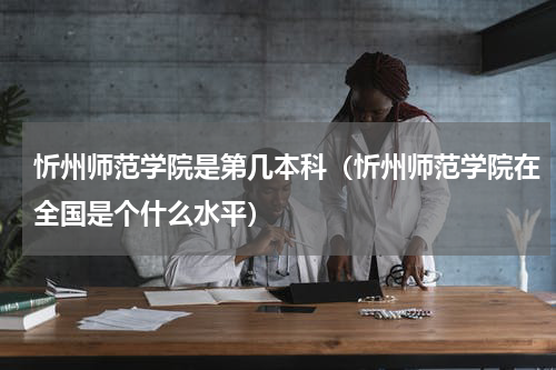 忻州师范学院是第几本科（忻州师范学院在全国是个什么水平）