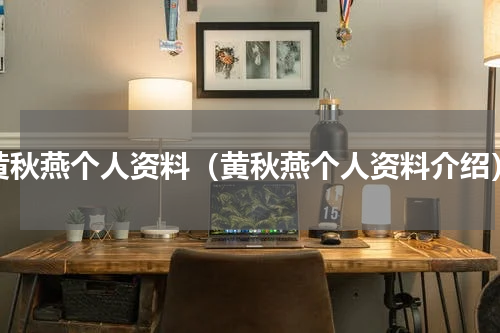 黄秋燕个人资料（黄秋燕个人资料介绍）