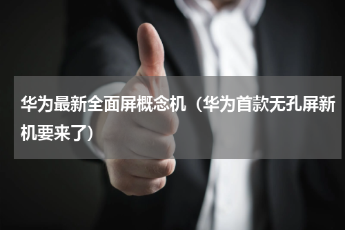 华为最新全面屏概念机（华为首款无孔屏新机要来了）