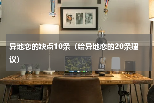 异地恋的缺点10条（给异地恋的20条建议）