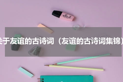 关于友谊的古诗词（友谊的古诗词集锦）
