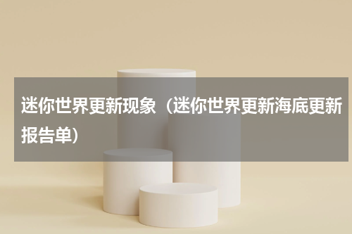 迷你世界更新现象（迷你世界更新海底更新报告单）
