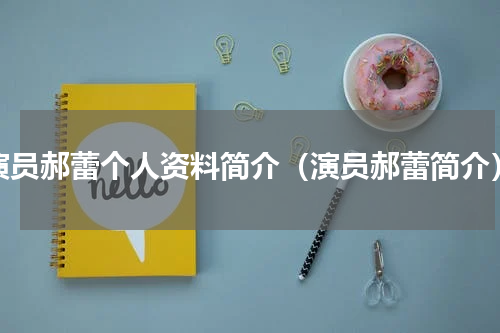 演员郝蕾个人资料简介（演员郝蕾简介）