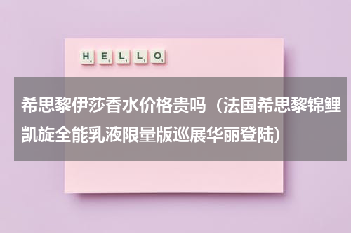 希思黎伊莎香水价格贵吗（法国希思黎锦鲤凯旋全能乳液限量版巡展华丽登陆）