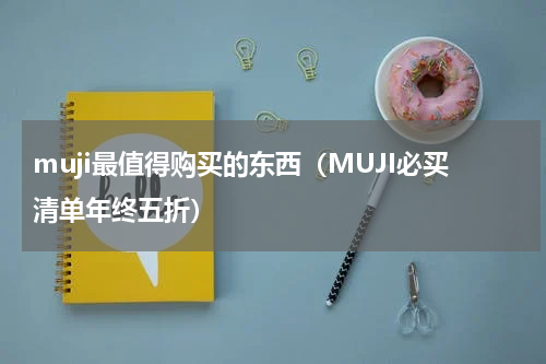 muji最值得购买的东西（MUJI必买清单年终五折）