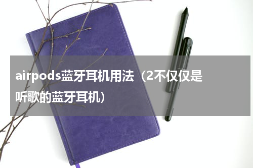 airpods蓝牙耳机用法（2不仅仅是听歌的蓝牙耳机）