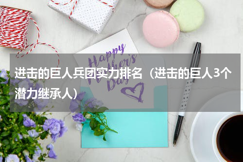 进击的巨人兵团实力排名（进击的巨人3个潜力继承人）