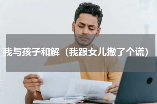 我与孩子和解（我跟女儿撒了个谎）