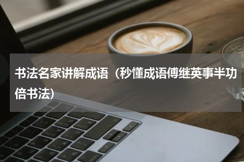 书法名家讲解成语（秒懂成语傅继英事半功倍书法）