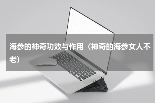 海参的神奇功效与作用（神奇的海参女人不老）