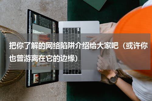 把你了解的网络陷阱介绍给大家吧（或许你也曾游离在它的边缘）