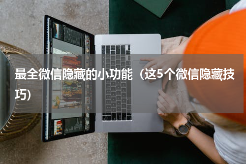 最全微信隐藏的小功能（这5个微信隐藏技巧）