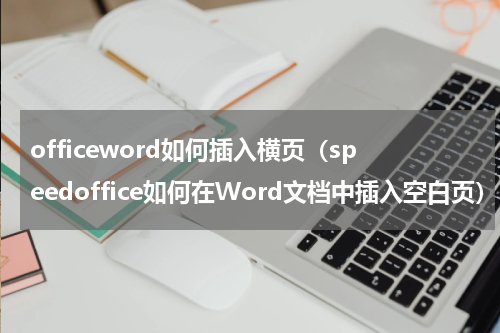 officeword如何插入横页（speedoffice如何在Word文档中插入空白页）