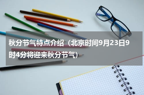 秋分节气特点介绍（北京时间9月23日9时4分将迎来秋分节气）