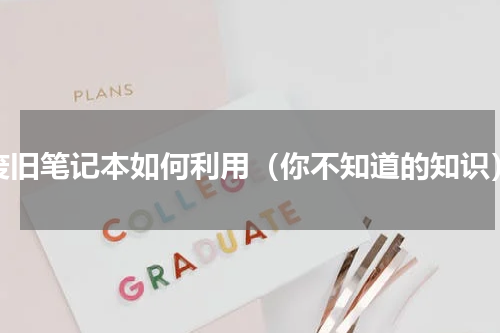 废旧笔记本如何利用（你不知道的知识）