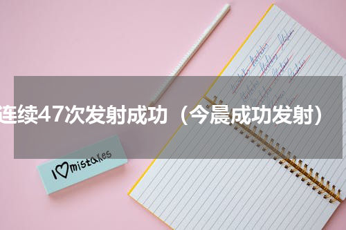 连续47次发射成功（今晨成功发射）