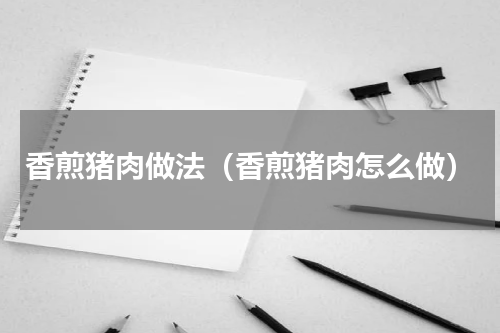 香煎猪肉做法（香煎猪肉怎么做）