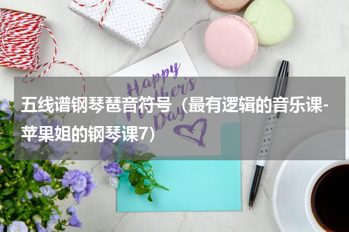 五线谱钢琴琶音符号（最有逻辑的音乐课-苹果姐的钢琴课7）