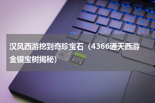 汉风西游挖到奇珍宝石（4366通天西游金银宝树揭秘）