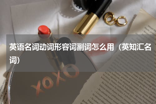 英语名词动词形容词副词怎么用（英知汇名词）