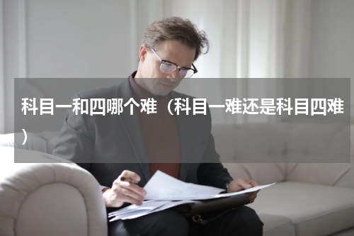 科目一和四哪个难（科目一难还是科目四难）