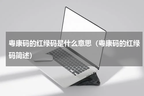 粤康码的红绿码是什么意思（粤康码的红绿码简述）