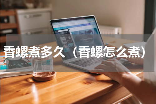 香螺煮多久（香螺怎么煮）