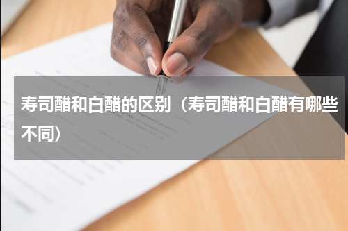 寿司醋和白醋的区别（寿司醋和白醋有哪些不同）